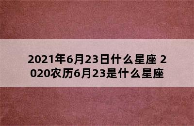 2021年6月23日什么星座 2020农历6月23是什么星座